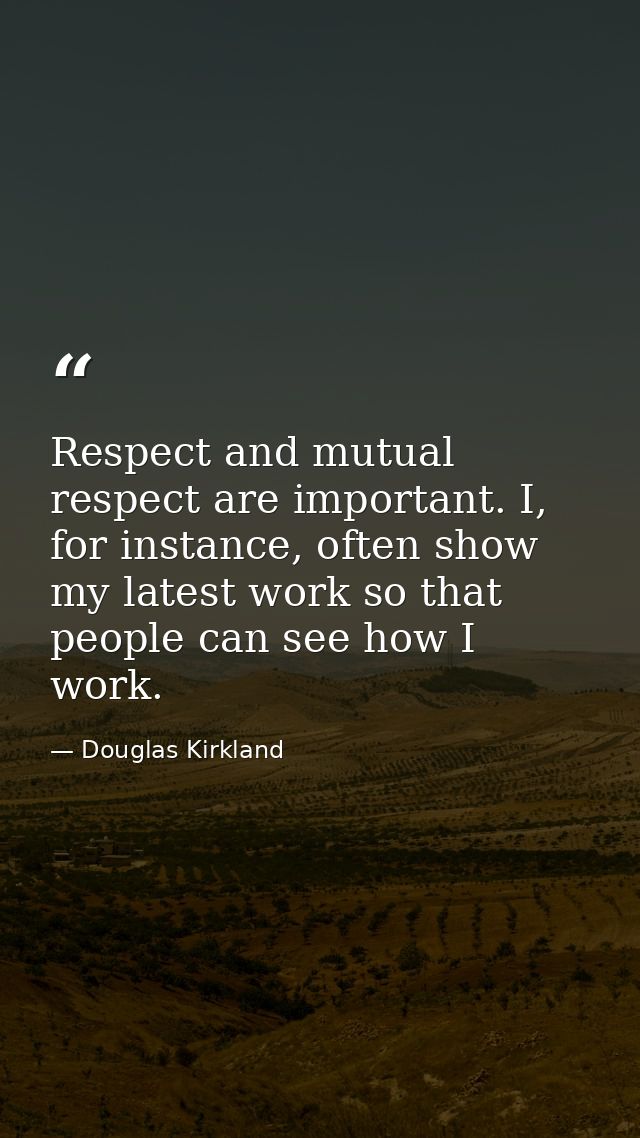 Respect and mutual respect are important. I, for instance, often show my latest work so that people can see how I work. — Douglas Kirkland