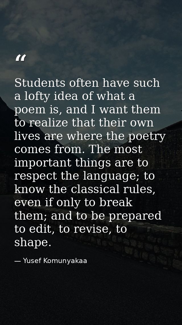 Students often have such a lofty idea of what a poem is, and I want them to realize that their own lives are where the p — Yusef Komunyakaa