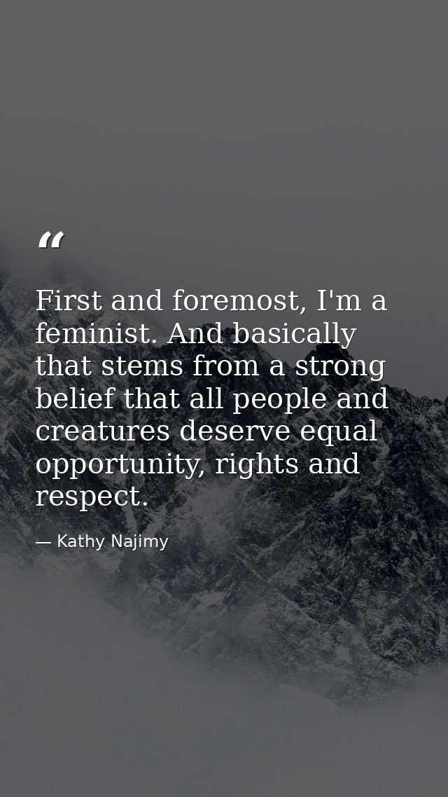 First and foremost, I'm a feminist. And basically that stems from a strong belief that all people and creatures deserve  — Kathy Najimy
