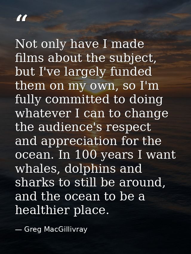 Not only have I made films about the subject, but I've largely funded them on my own, so I'm fully committed to doing wh — Greg MacGillivray