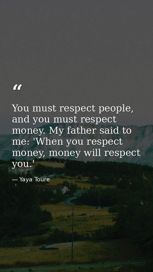 You must respect people, and you must respect money. My father said to me: 'When you respect money, money will respect y — Yaya Toure