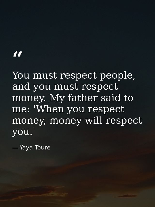 You must respect people, and you must respect money. My father said to me: 'When you respect money, money will respect y — Yaya Toure
