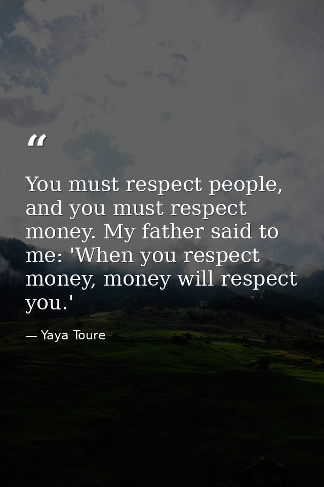 You must respect people, and you must respect money. My father said to me: 'When you respect money, money will respect y — Yaya Toure