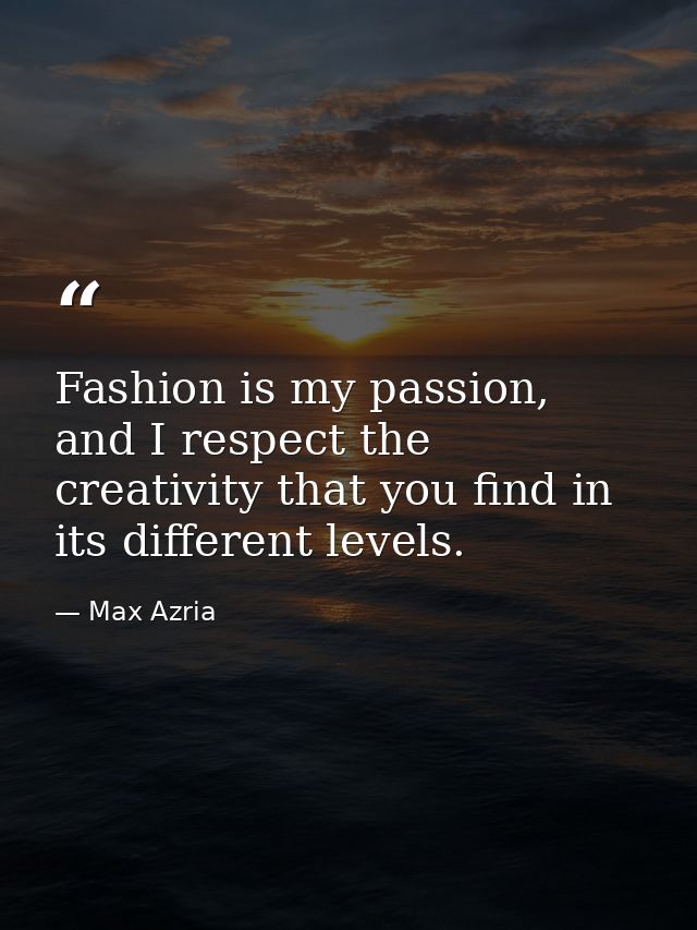 Fashion is my passion, and I respect the creativity that you find in its different levels. — Max Azria
