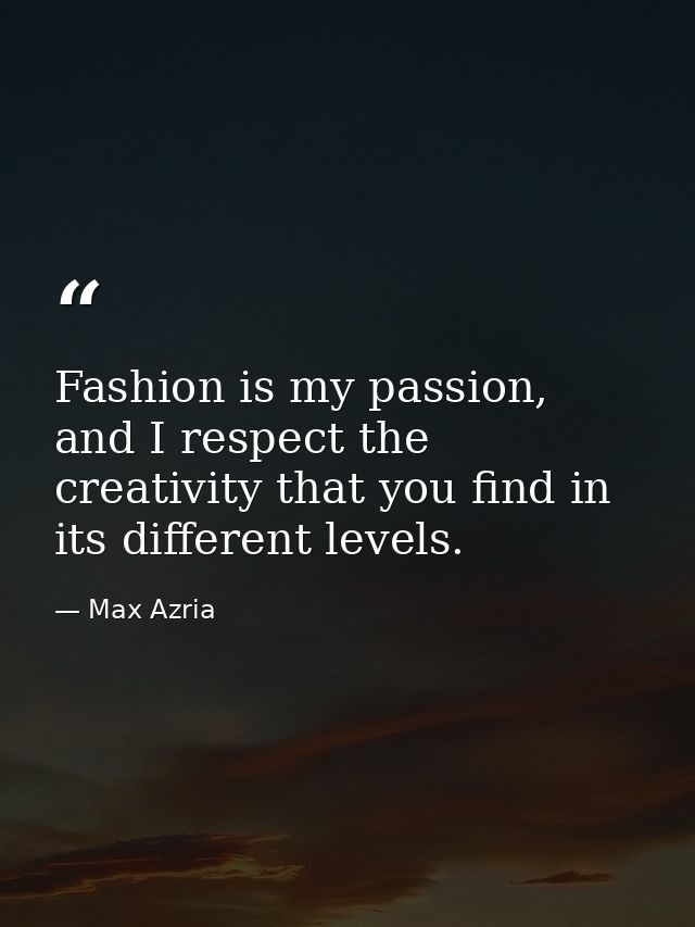 Fashion is my passion, and I respect the creativity that you find in its different levels. — Max Azria