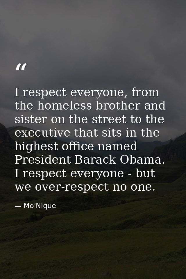 I respect everyone, from the homeless brother and sister on the street to the executive that sits in the highest office  — Mo'Nique