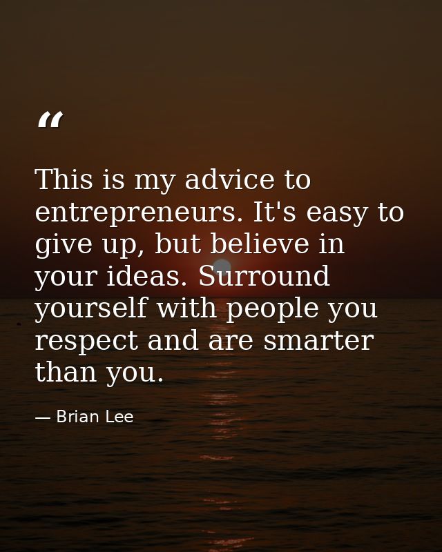 This is my advice to entrepreneurs. It's easy to give up, but believe in your ideas. Surround yourself with people you r — Brian Lee