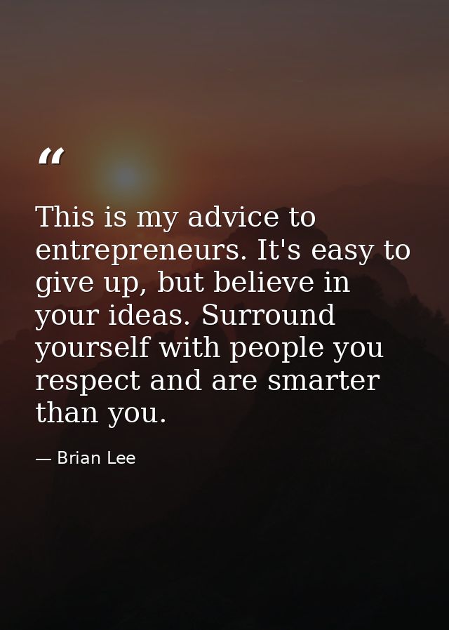 This is my advice to entrepreneurs. It's easy to give up, but believe in your ideas. Surround yourself with people you r — Brian Lee