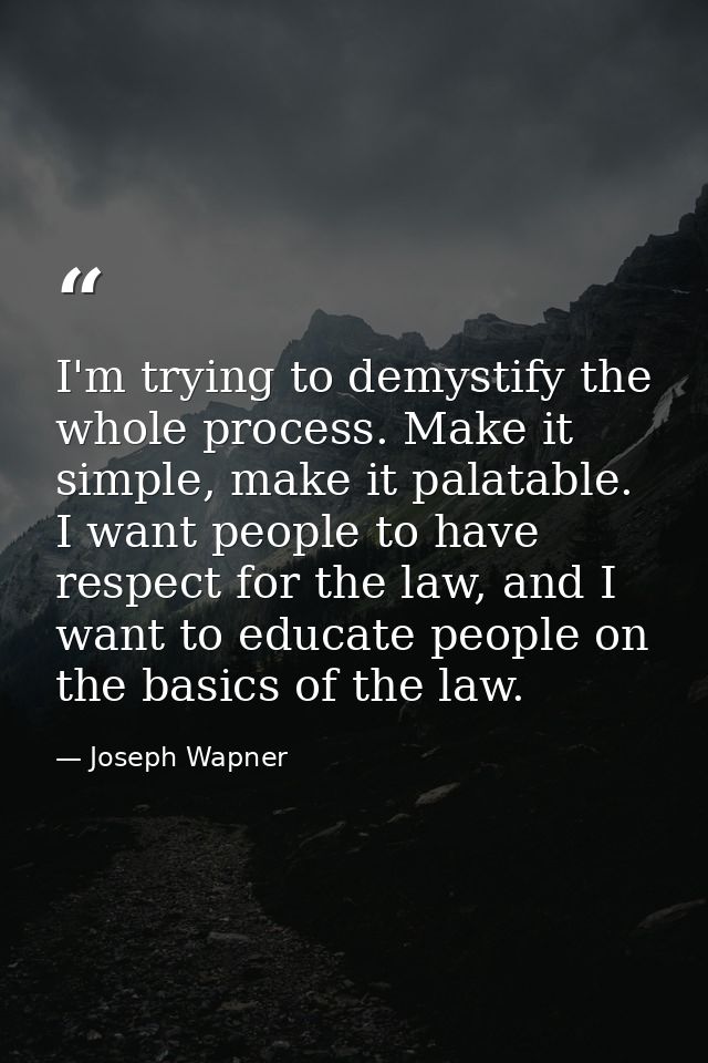 I'm trying to demystify the whole process. Make it simple, make it palatable. I want people to have respect for the law, — Joseph Wapner