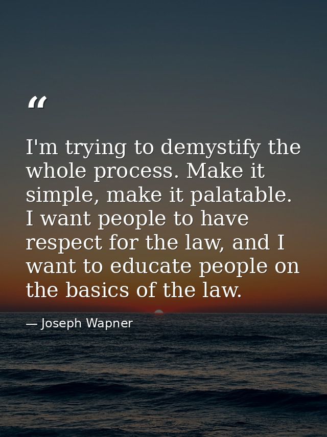 I'm trying to demystify the whole process. Make it simple, make it palatable. I want people to have respect for the law, — Joseph Wapner
