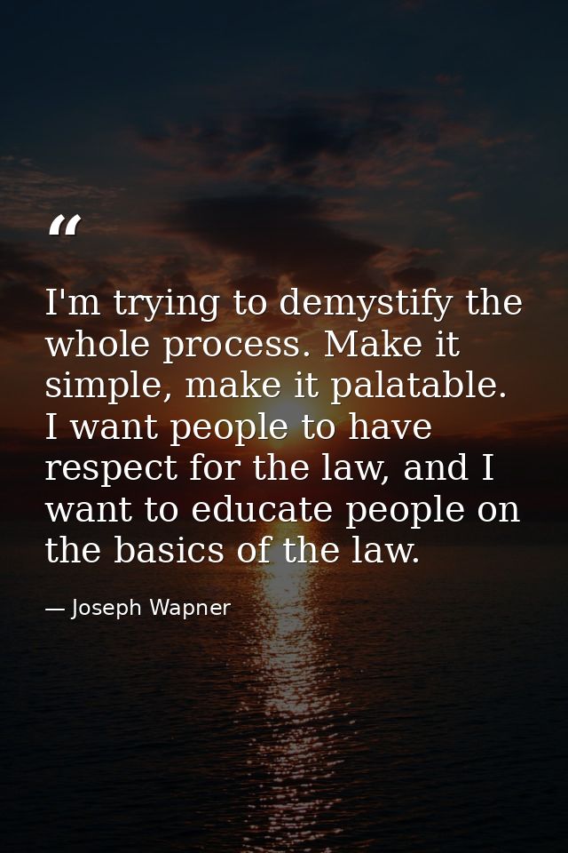 I'm trying to demystify the whole process. Make it simple, make it palatable. I want people to have respect for the law, — Joseph Wapner