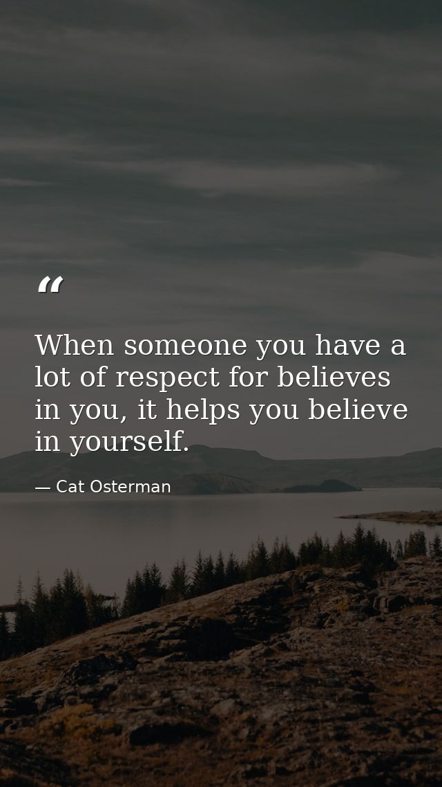 When someone you have a lot of respect for believes in you, it helps you believe in yourself. — Cat Osterman