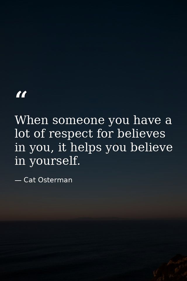 When someone you have a lot of respect for believes in you, it helps you believe in yourself. — Cat Osterman