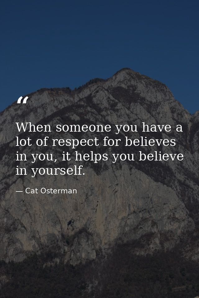 When someone you have a lot of respect for believes in you, it helps you believe in yourself. — Cat Osterman