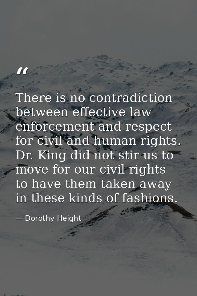 There is no contradiction between effective law enforcement and respect for civil and human rights. Dr. King did not sti — Dorothy Height