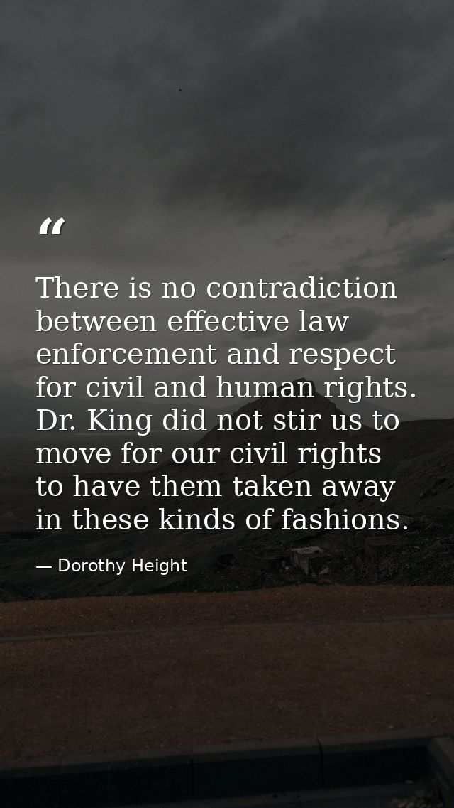 There is no contradiction between effective law enforcement and respect for civil and human rights. Dr. King did not sti — Dorothy Height