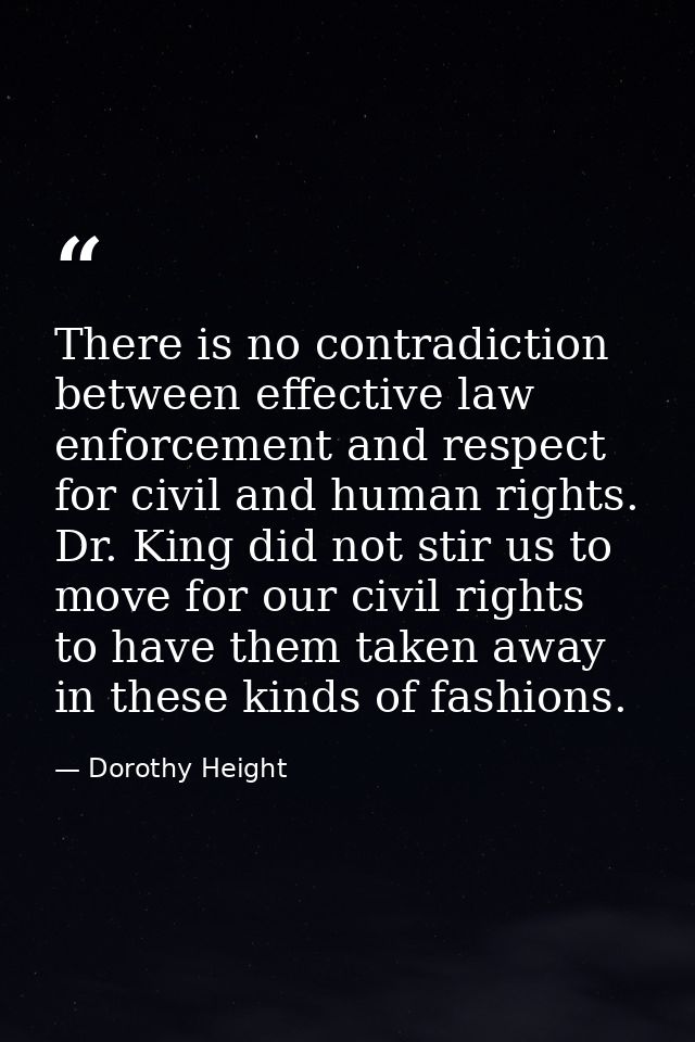 There is no contradiction between effective law enforcement and respect for civil and human rights. Dr. King did not sti — Dorothy Height