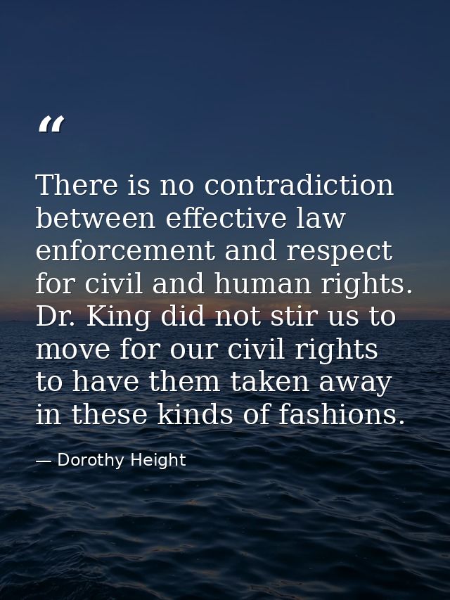 There is no contradiction between effective law enforcement and respect for civil and human rights. Dr. King did not sti — Dorothy Height
