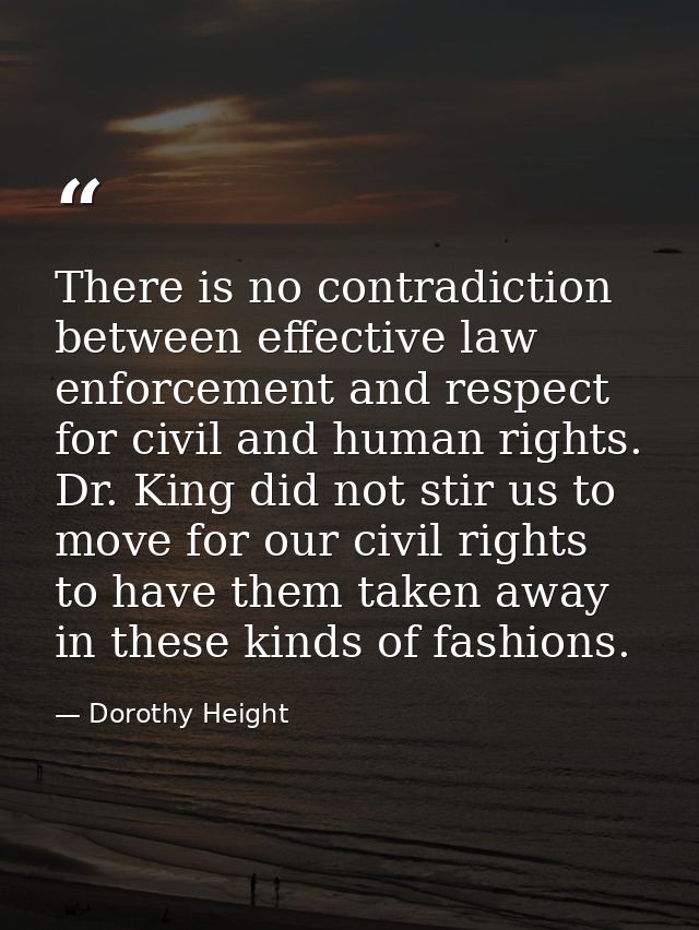 There is no contradiction between effective law enforcement and respect for civil and human rights. Dr. King did not sti — Dorothy Height