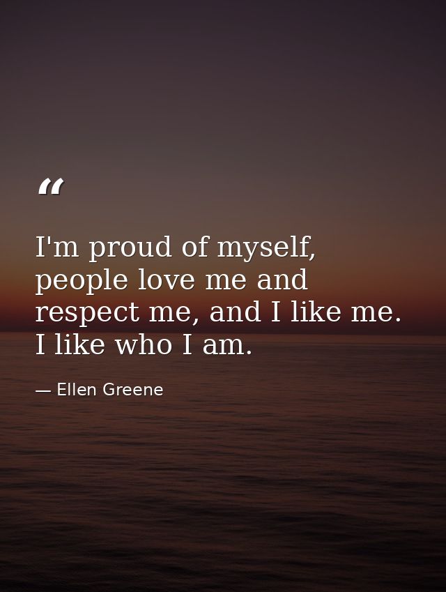 I'm proud of myself, people love me and respect me, and I like me. I like who I am. — Ellen Greene