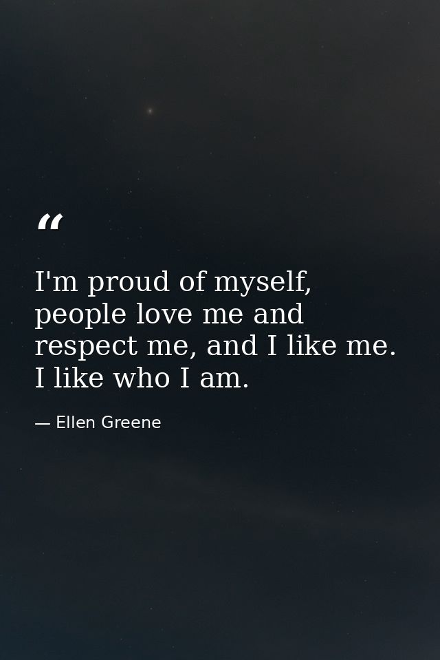 I'm proud of myself, people love me and respect me, and I like me. I like who I am. — Ellen Greene
