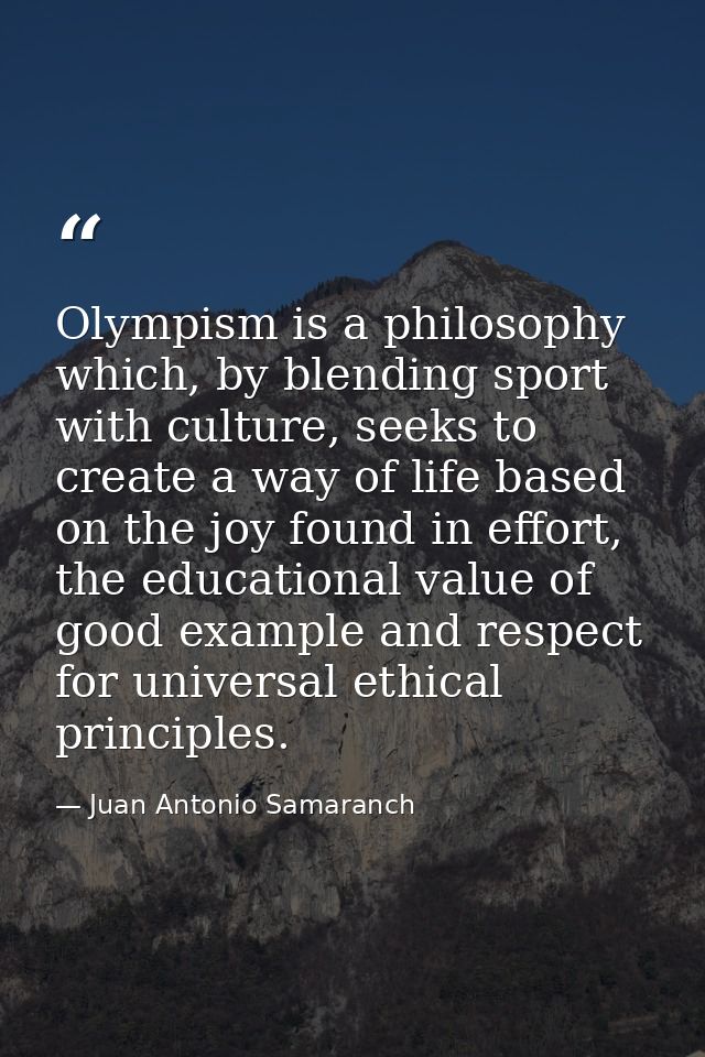 Olympism is a philosophy which, by blending sport with culture, seeks to create a way of life based on the joy found in  — Juan Antonio Samaranch