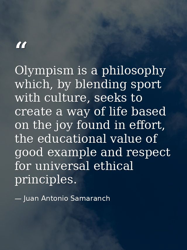 Olympism is a philosophy which, by blending sport with culture, seeks to create a way of life based on the joy found in  — Juan Antonio Samaranch