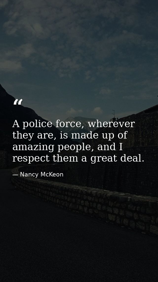 A police force, wherever they are, is made up of amazing people, and I respect them a great deal. — Nancy McKeon