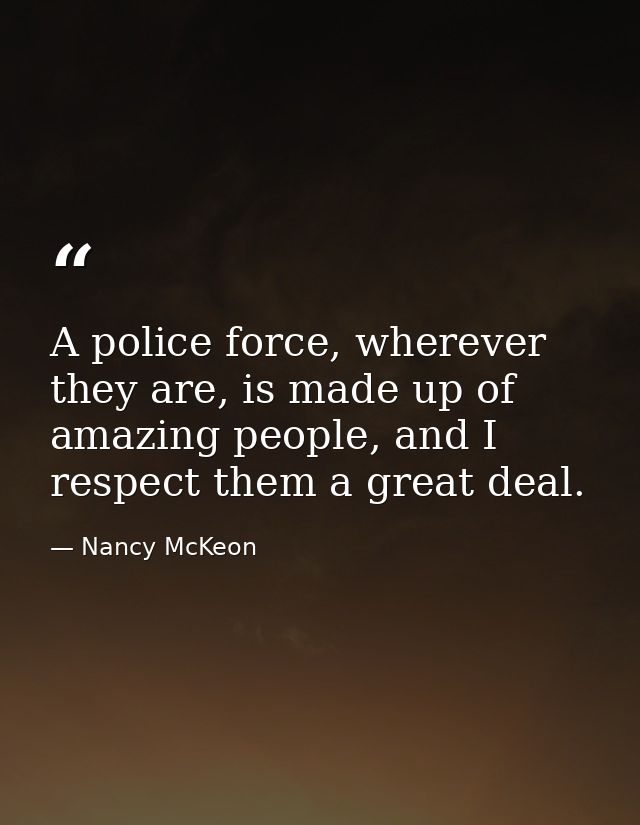 A police force, wherever they are, is made up of amazing people, and I respect them a great deal. — Nancy McKeon