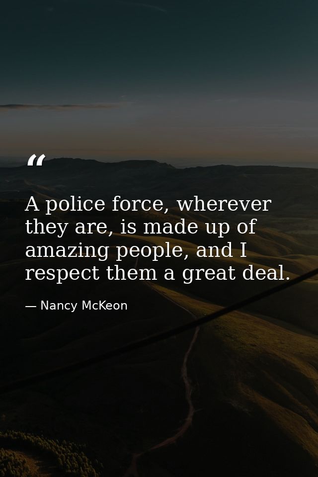 A police force, wherever they are, is made up of amazing people, and I respect them a great deal. — Nancy McKeon