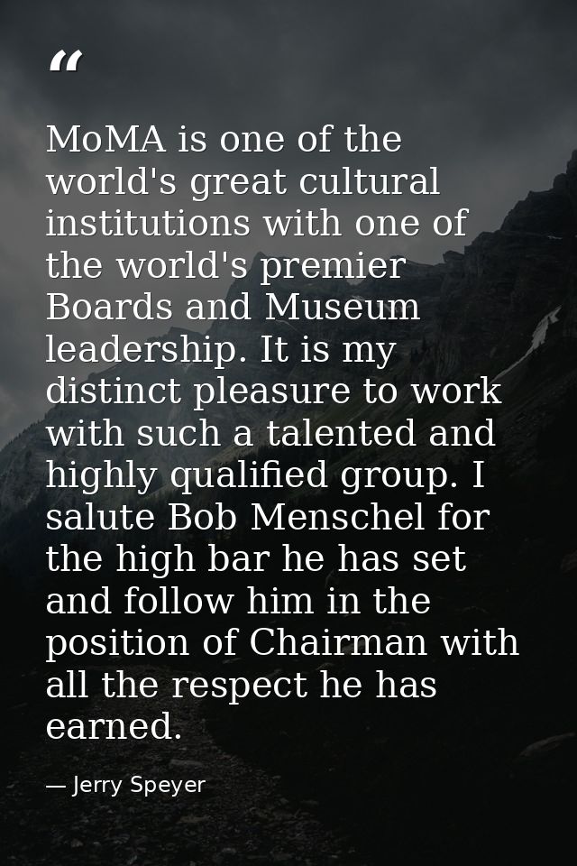 MoMA is one of the world's great cultural institutions with one of the world's premier Boards and Museum leadership. It  — Jerry Speyer