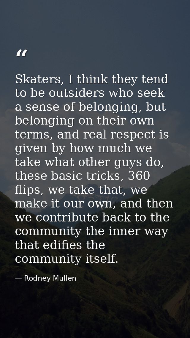Skaters, I think they tend to be outsiders who seek a sense of belonging, but belonging on their own terms, and real res — Rodney Mullen