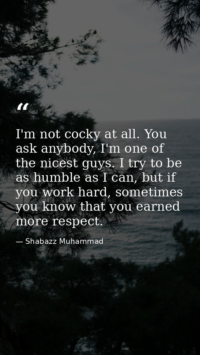 I'm not cocky at all. You ask anybody, I'm one of the nicest guys. I try to be as humble as I can, but if you work hard, — Shabazz Muhammad