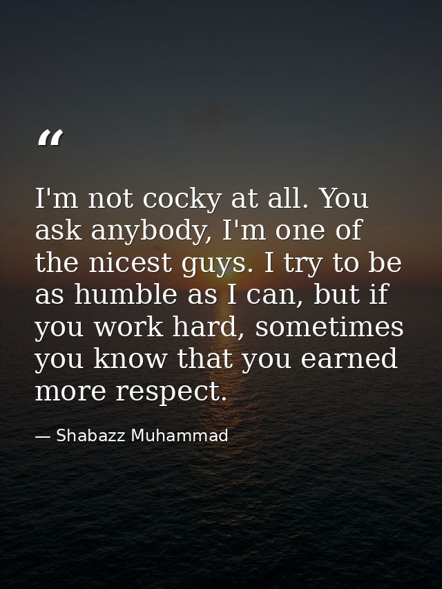 I'm not cocky at all. You ask anybody, I'm one of the nicest guys. I try to be as humble as I can, but if you work hard, — Shabazz Muhammad