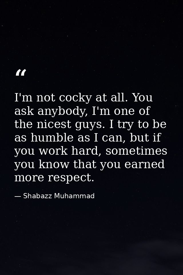 I'm not cocky at all. You ask anybody, I'm one of the nicest guys. I try to be as humble as I can, but if you work hard, — Shabazz Muhammad