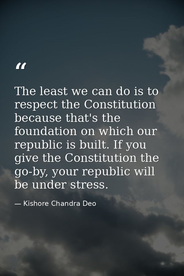 The least we can do is to respect the Constitution because that's the foundation on which our republic is built. If you  — Kishore Chandra Deo