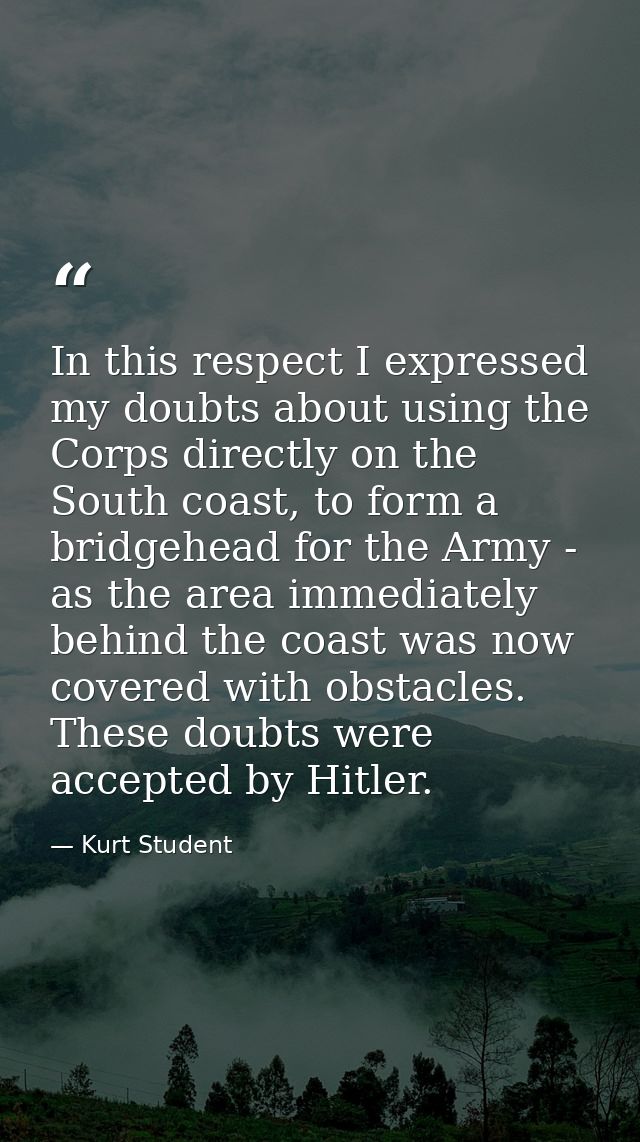 In this respect I expressed my doubts about using the Corps directly on the South coast, to form a bridgehead for the Ar — Kurt Student