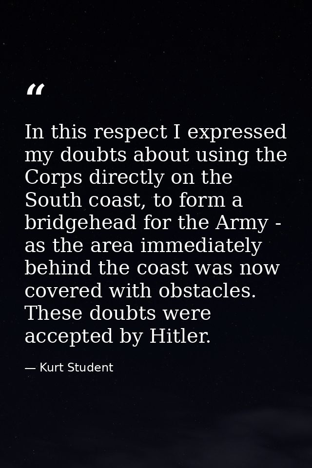 In this respect I expressed my doubts about using the Corps directly on the South coast, to form a bridgehead for the Ar — Kurt Student