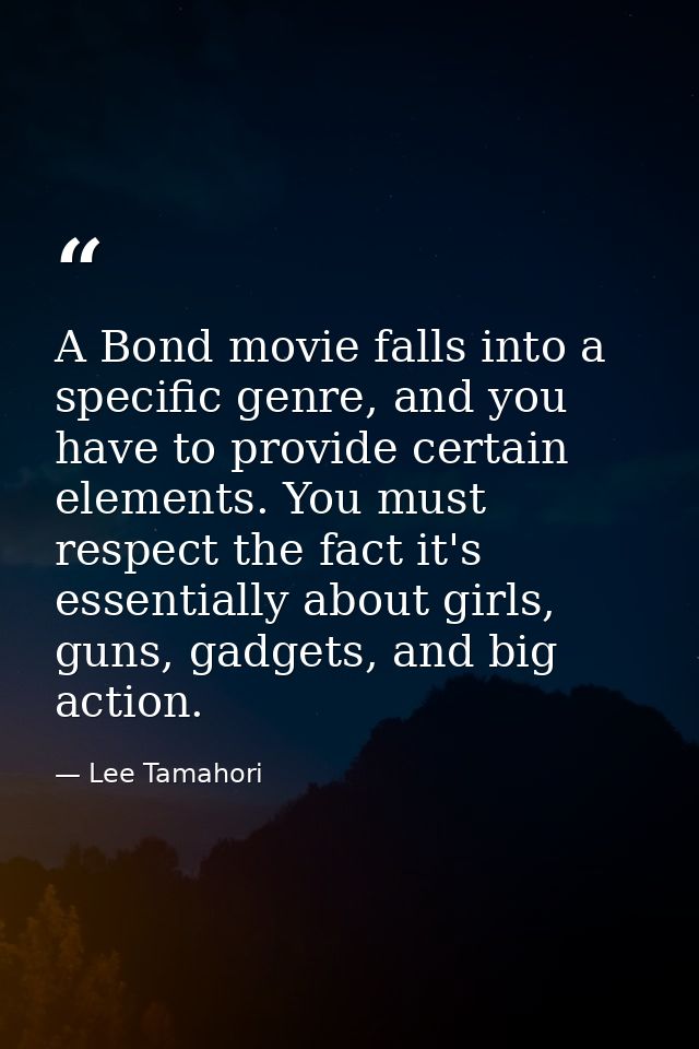 A Bond movie falls into a specific genre, and you have to provide certain elements. You must respect the fact it's essen — Lee Tamahori