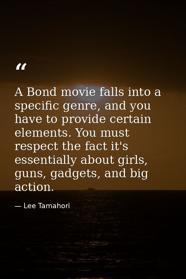 A Bond movie falls into a specific genre, and you have to provide certain elements. You must respect the fact it's essen — Lee Tamahori