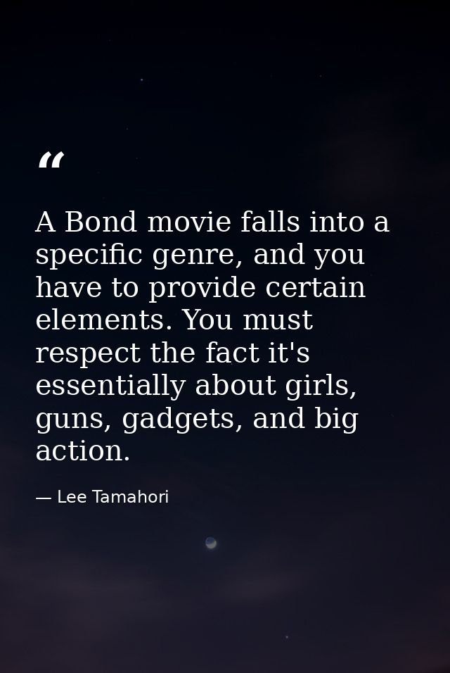 A Bond movie falls into a specific genre, and you have to provide certain elements. You must respect the fact it's essen — Lee Tamahori