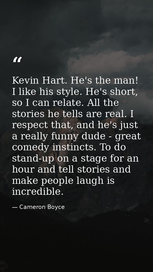 Kevin Hart. He's the man! I like his style. He's short, so I can relate. All the stories he tells are real. I respect th — Cameron Boyce