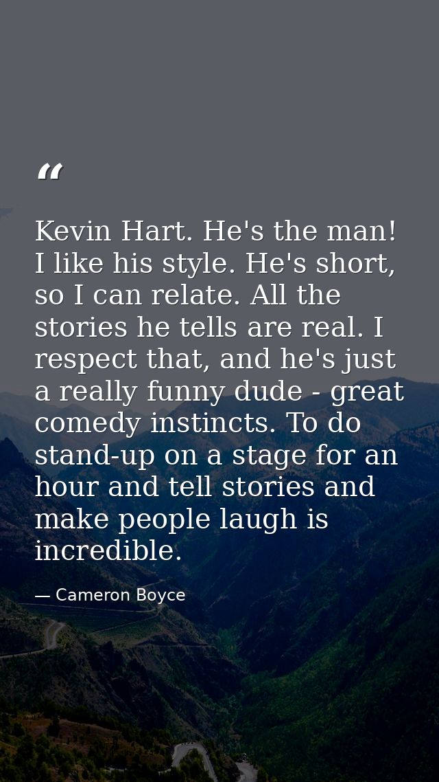 Kevin Hart. He's the man! I like his style. He's short, so I can relate. All the stories he tells are real. I respect th — Cameron Boyce