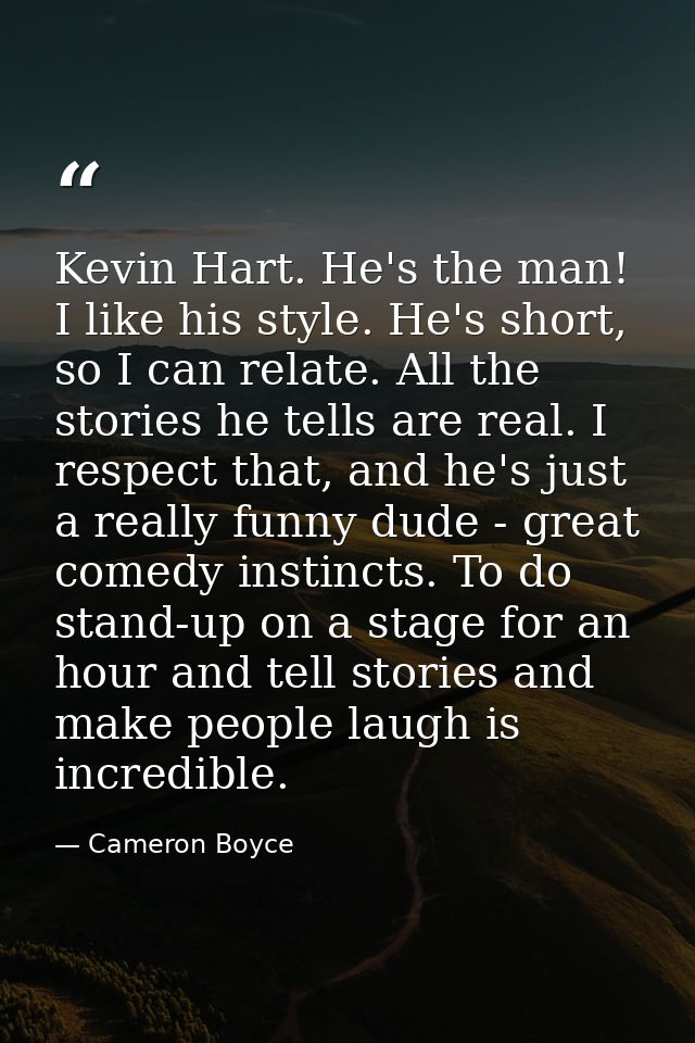 Kevin Hart. He's the man! I like his style. He's short, so I can relate. All the stories he tells are real. I respect th — Cameron Boyce