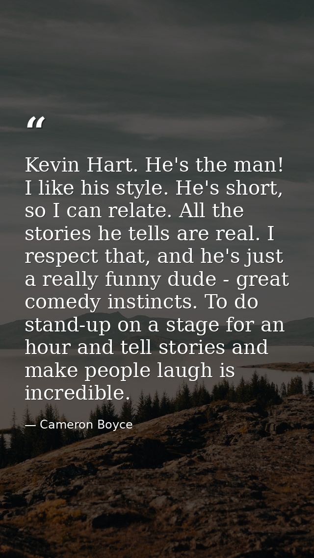 Kevin Hart. He's the man! I like his style. He's short, so I can relate. All the stories he tells are real. I respect th — Cameron Boyce