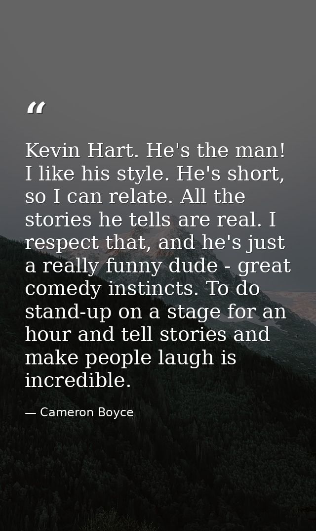 Kevin Hart. He's the man! I like his style. He's short, so I can relate. All the stories he tells are real. I respect th — Cameron Boyce