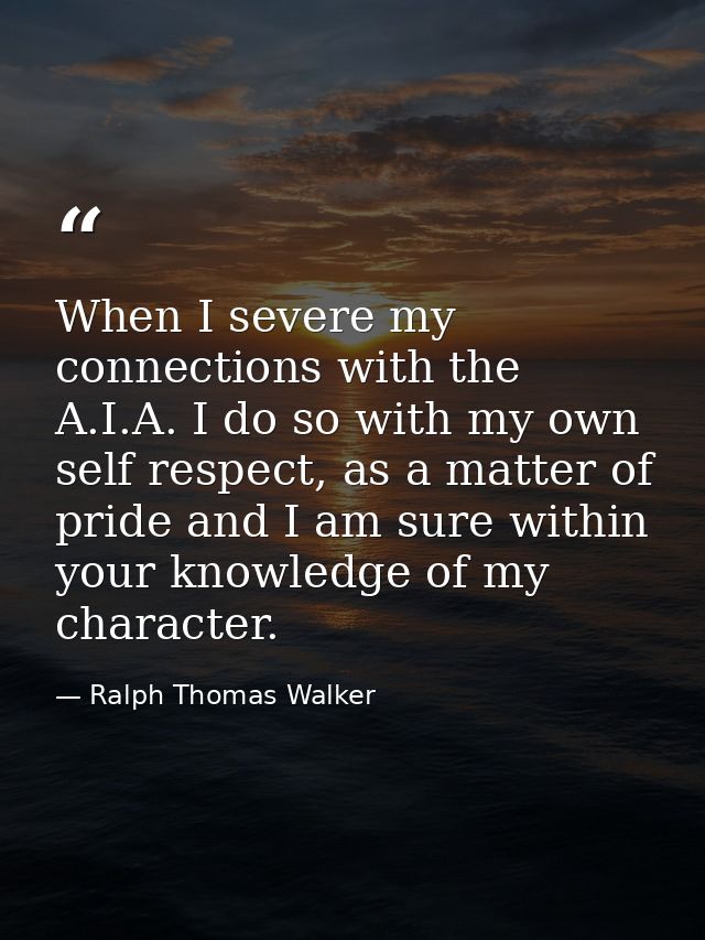 When I severe my connections with the A.I.A. I do so with my own self respect, as a matter of pride and I am sure within — Ralph Thomas Walker