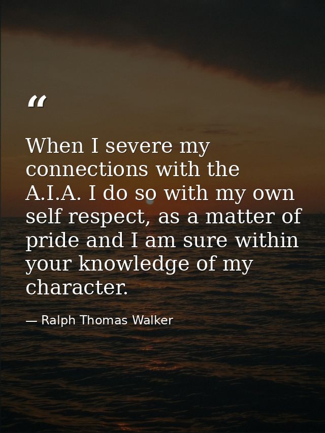 When I severe my connections with the A.I.A. I do so with my own self respect, as a matter of pride and I am sure within — Ralph Thomas Walker