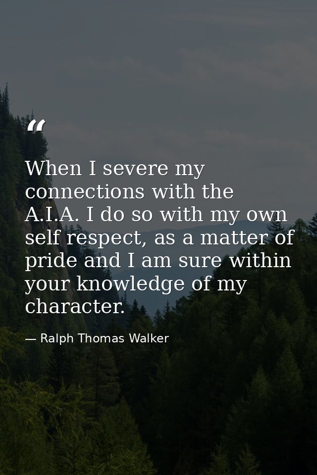 When I severe my connections with the A.I.A. I do so with my own self respect, as a matter of pride and I am sure within — Ralph Thomas Walker