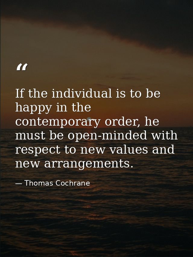 If the individual is to be happy in the contemporary order, he must be open-minded with respect to new values and new ar — Thomas Cochrane